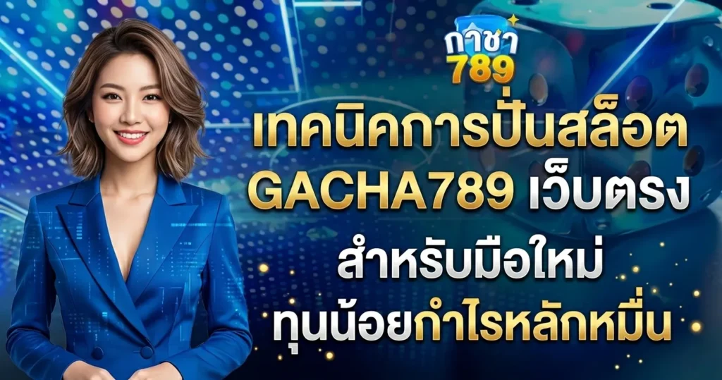เทคนิคการปั่นสล็อต GACHA789 เว็บตรง สำหรับมือใหม่ทุนน้อยกำไรหลักหมื่น
